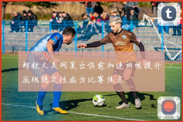 郑钦文美网复出伤愈加速训练提升底线稳定性成为比赛焦点
