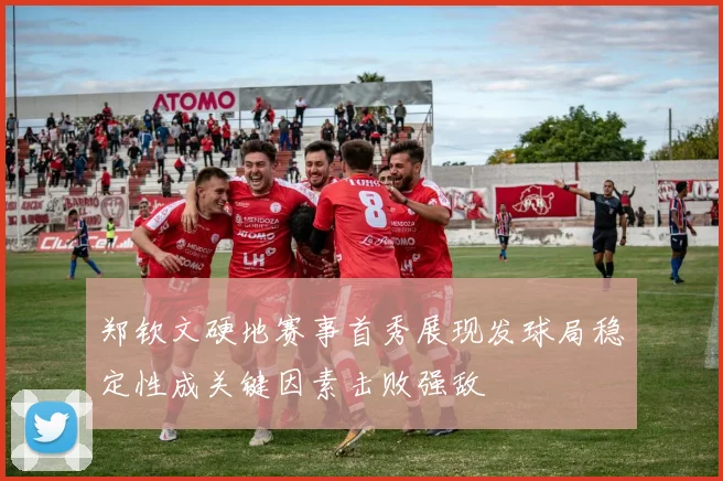 郑钦文硬地赛事首秀展现发球局稳定性成关键因素击败强敌