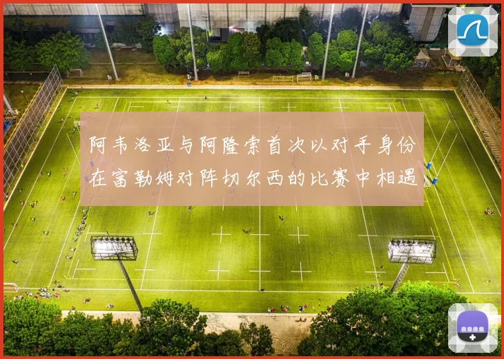 阿韦洛亚与阿隆索首次以对手身份在富勒姆对阵切尔西的比赛中相遇