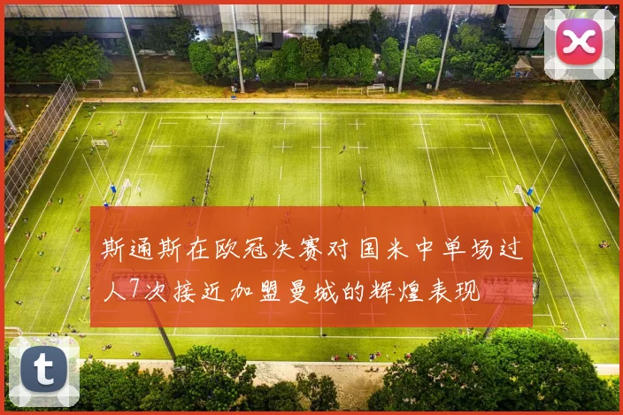 斯通斯在欧冠决赛对国米中单场过人7次接近加盟曼城的辉煌表现