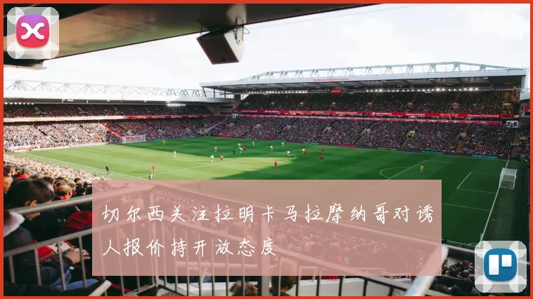 切尔西关注拉明卡马拉摩纳哥对诱人报价持开放态度