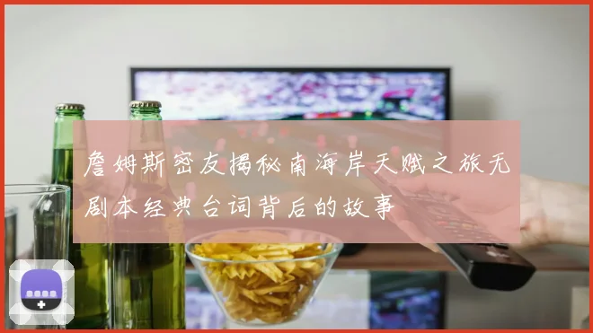 詹姆斯密友揭秘南海岸天赋之旅无剧本经典台词背后的故事