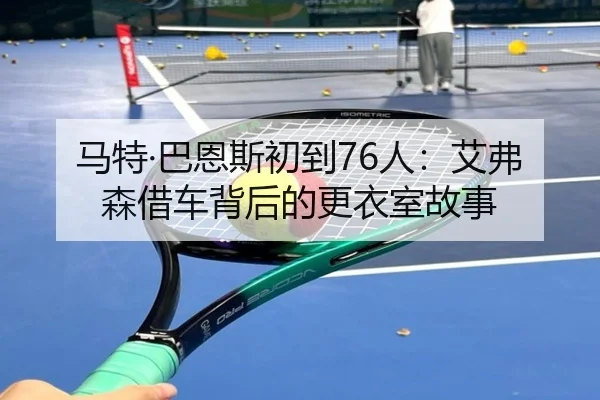 马特·巴恩斯初到76人：艾弗森借车背后的更衣室故事